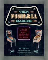 Your Pinball Machine: How to Purchase, Adjust, Maintain & Repair Your Own Machine